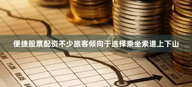 便捷股票配资不少旅客倾向于选择乘坐索道上下山
