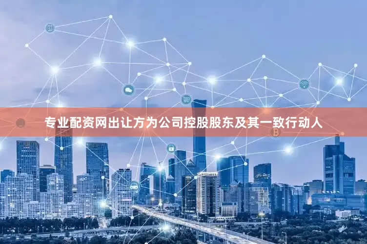 专业配资网出让方为公司控股股东及其一致行动人