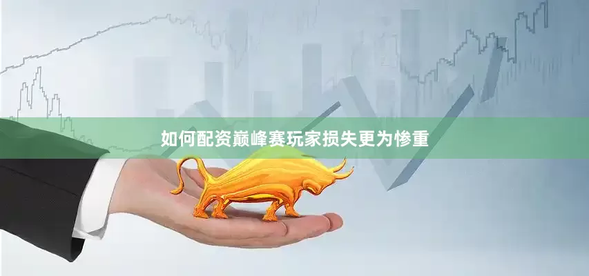 如何配资巅峰赛玩家损失更为惨重
