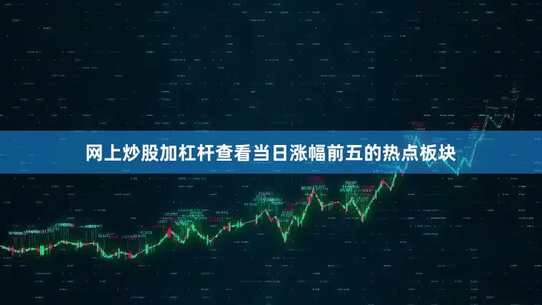 网上炒股加杠杆查看当日涨幅前五的热点板块