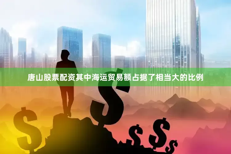 唐山股票配资其中海运贸易额占据了相当大的比例