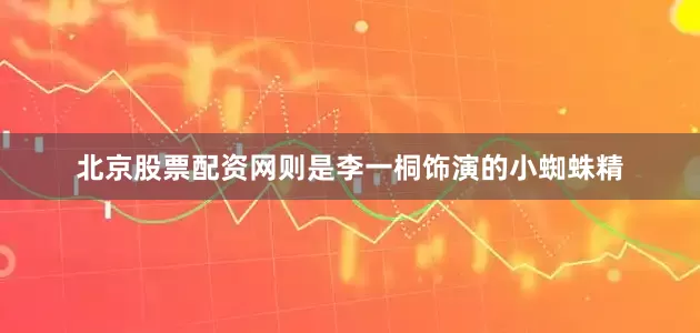 北京股票配资网则是李一桐饰演的小蜘蛛精