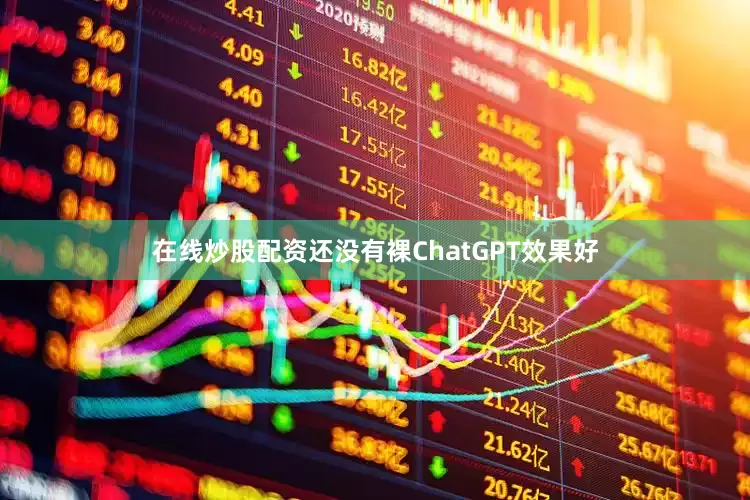 在线炒股配资还没有裸ChatGPT效果好